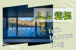 ふふ箱根の宿泊記ブログ
