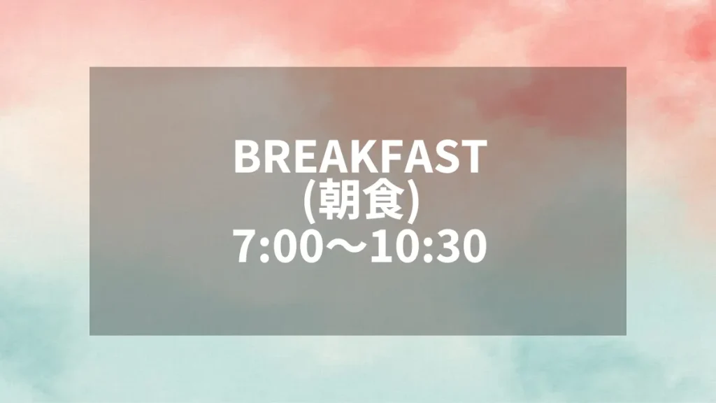 BREAKFAST（朝食）7:00〜10:30